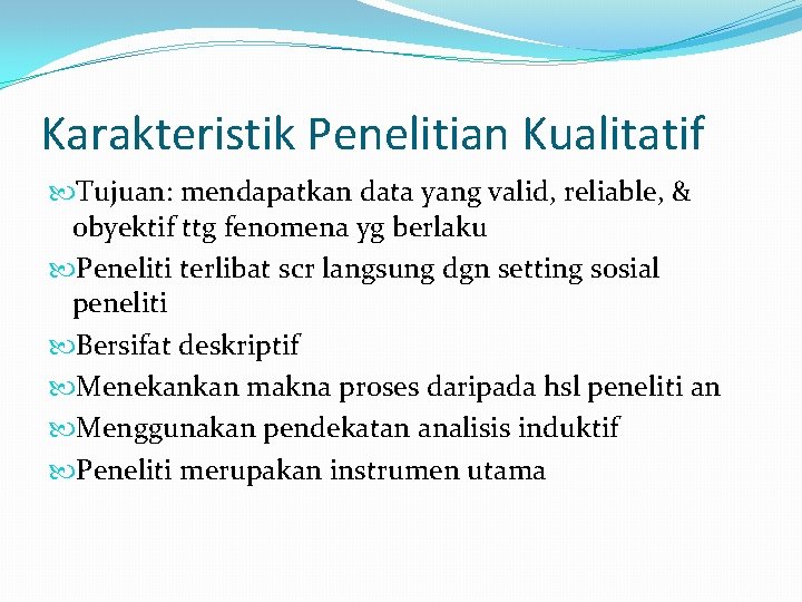 Karakteristik Penelitian Kualitatif Tujuan: mendapatkan data yang valid, reliable, & obyektif ttg fenomena yg Karakteristik Penelitian Kualitatif Tujuan: mendapatkan data yang valid, reliable, & obyektif ttg fenomena yg