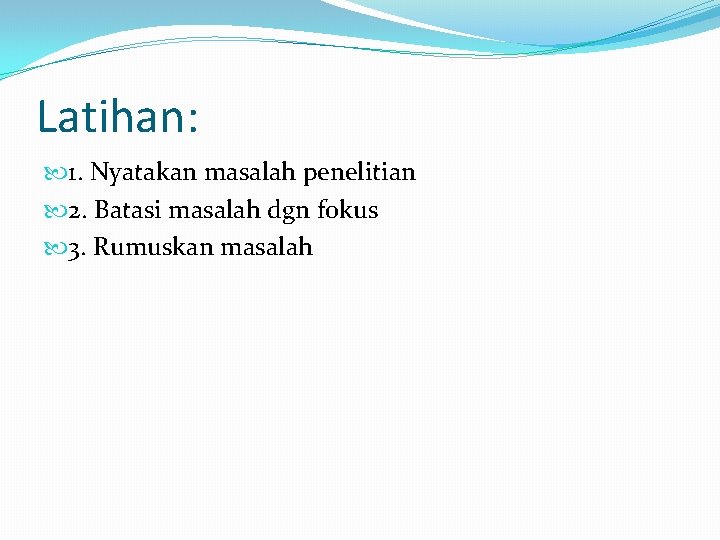 Latihan: 1. Nyatakan masalah penelitian 2. Batasi masalah dgn fokus 3. Rumuskan masalah Latihan: 1. Nyatakan masalah penelitian 2. Batasi masalah dgn fokus 3. Rumuskan masalah