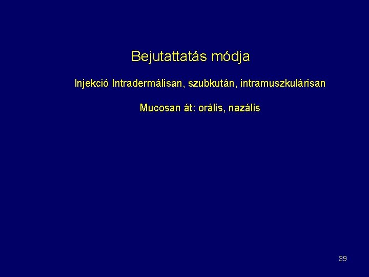 Bejutattatás módja Injekció Intradermálisan, szubkután, intramuszkulárisan Mucosan át: orális, nazális 39 