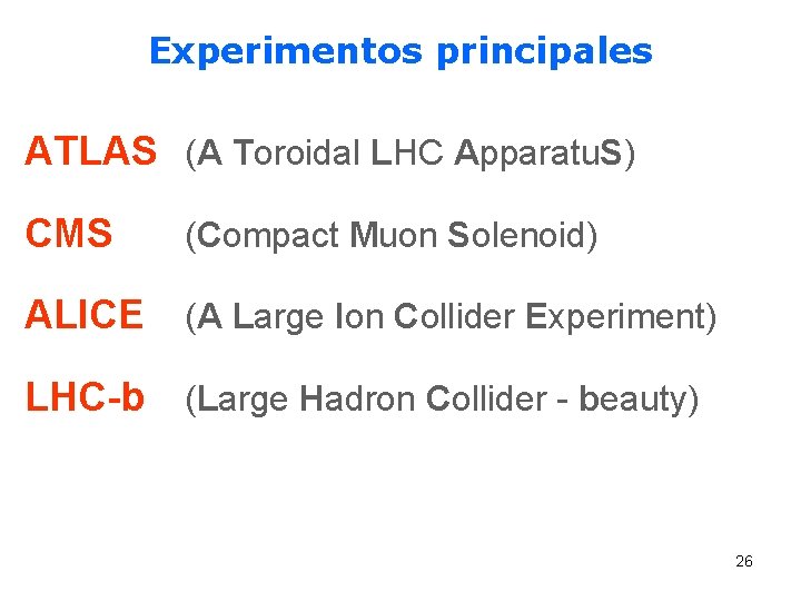 Experimentos principales ATLAS (A Toroidal LHC Apparatu. S) CMS (Compact Muon Solenoid) ALICE (A