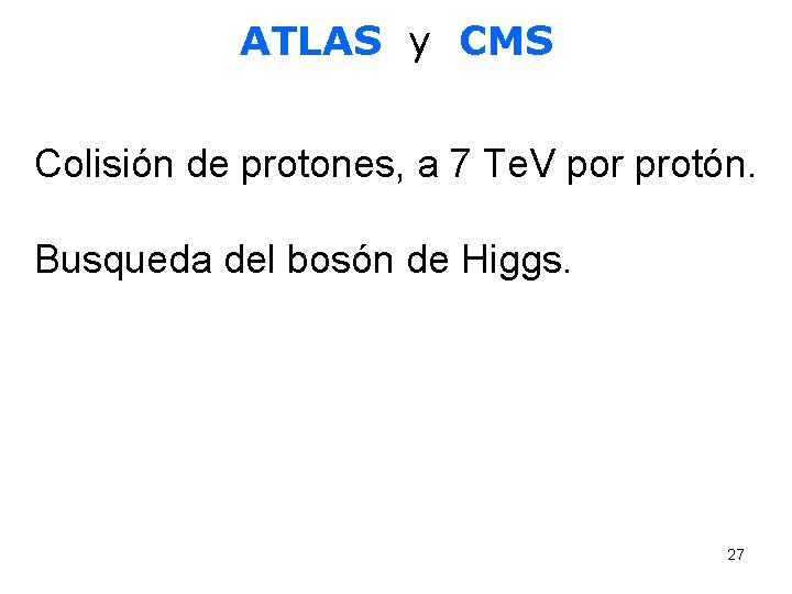 ATLAS y CMS Colisión de protones, a 7 Te. V por protón. Busqueda del