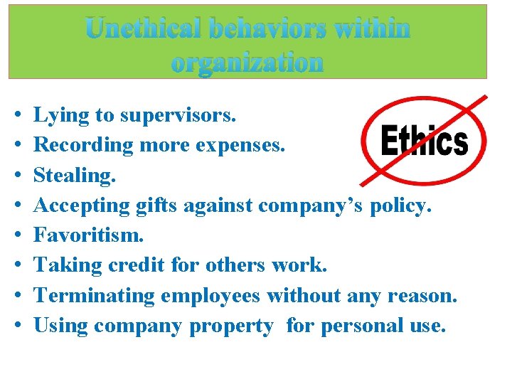 Unethical behaviors within organization • • Lying to supervisors. Recording more expenses. Stealing. Accepting