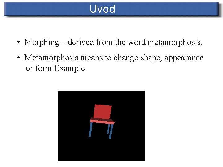 Uvod • Morphing – derived from the word metamorphosis. • Metamorphosis means to change