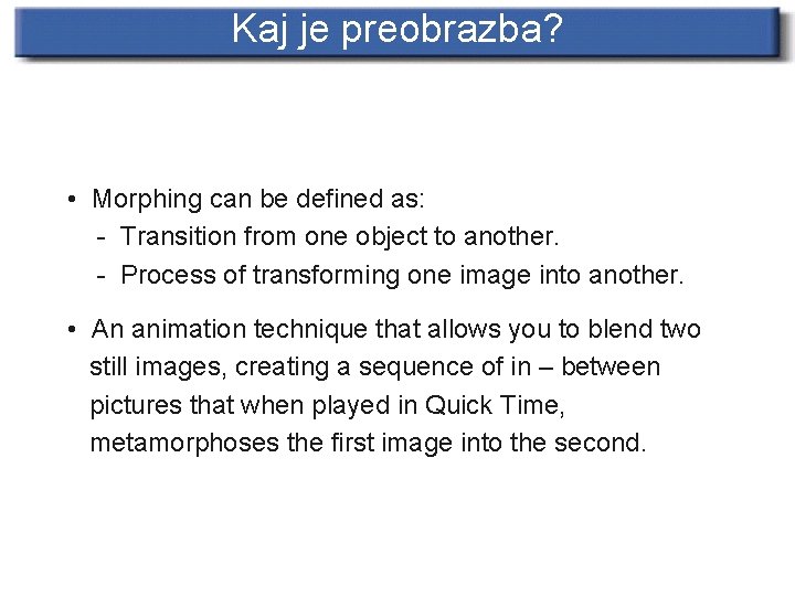 Kaj je preobrazba? • Morphing can be defined as: - Transition from one object
