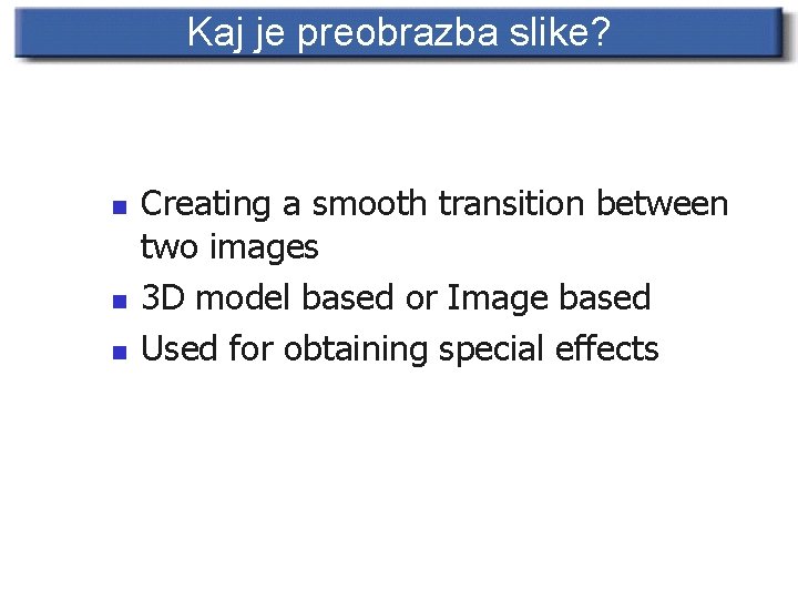 Kaj je preobrazba slike? n n n Creating a smooth transition between two images
