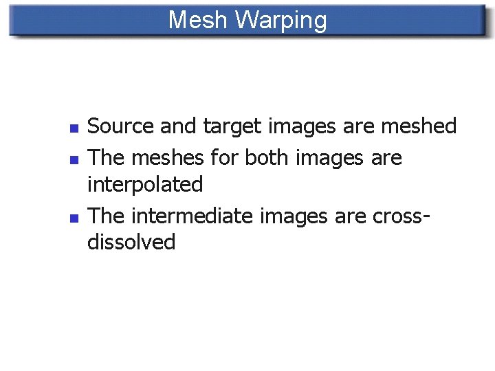 Mesh Warping n n n Source and target images are meshed The meshes for