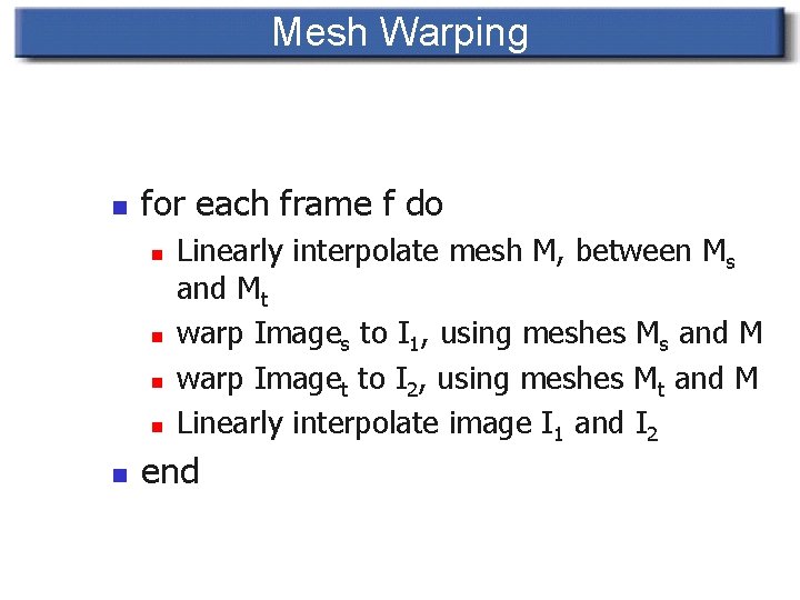 Mesh Warping n for each frame f do n n n Linearly interpolate mesh Mesh Warping n for each frame f do n n n Linearly interpolate mesh