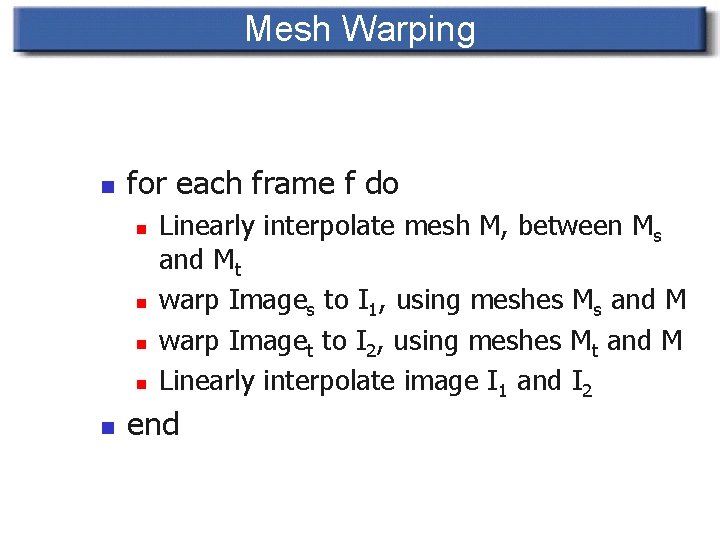 Mesh Warping n for each frame f do n n n Linearly interpolate mesh