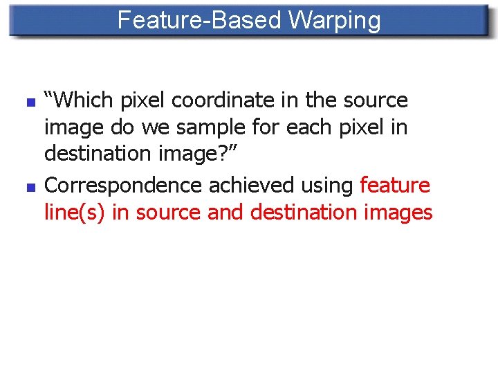 Feature-Based Warping n n “Which pixel coordinate in the source image do we sample
