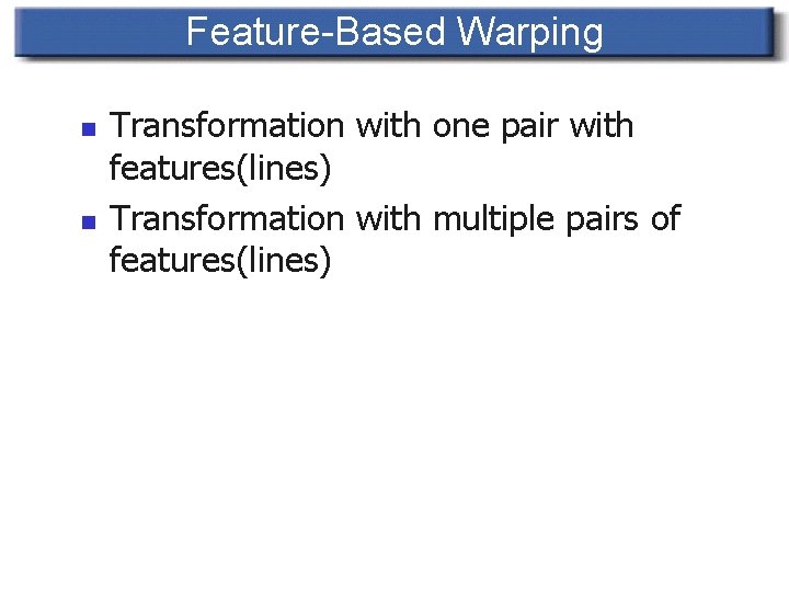 Feature-Based Warping n n Transformation with one pair with features(lines) Transformation with multiple pairs