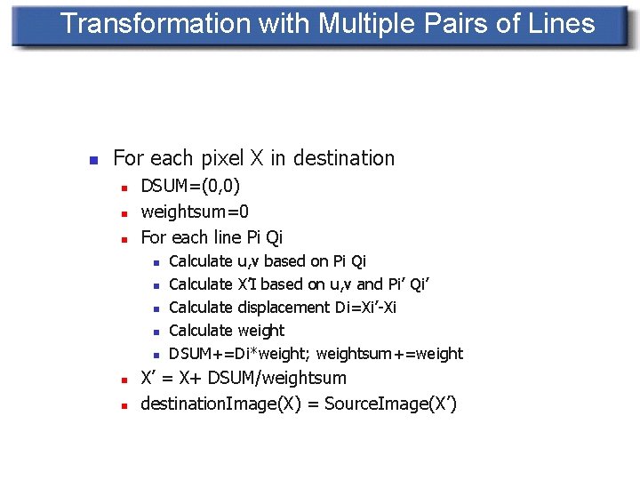 Transformation with Multiple Pairs of Lines n For each pixel X in destination n Transformation with Multiple Pairs of Lines n For each pixel X in destination n