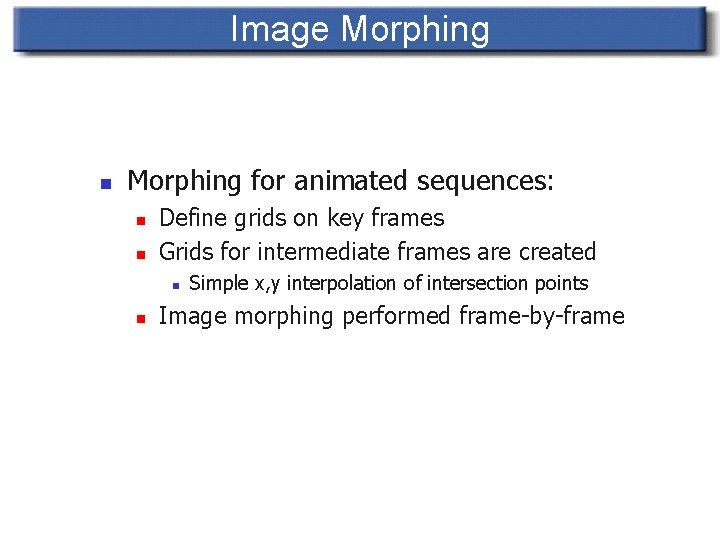 Image Morphing n Morphing for animated sequences: n n Define grids on key frames