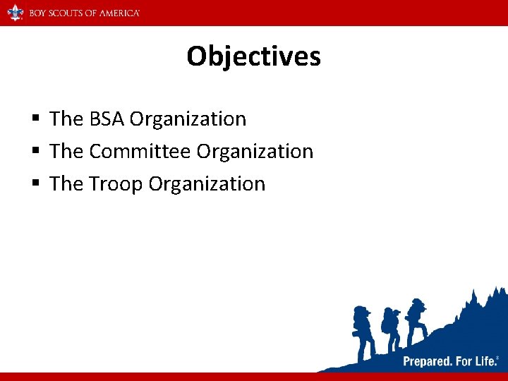 Objectives § The BSA Organization § The Committee Organization § The Troop Organization 