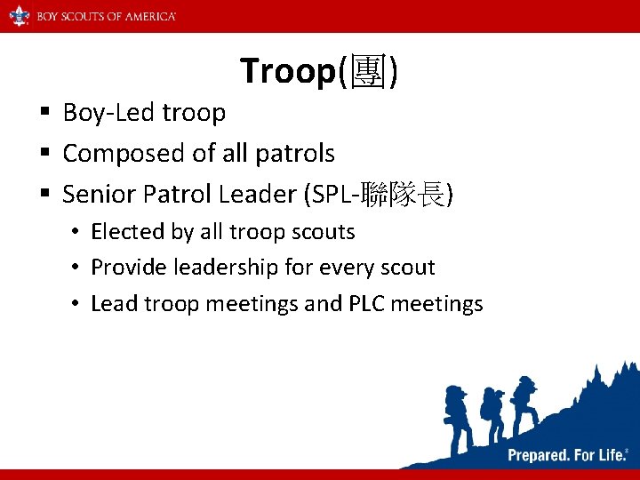 Troop(團) § Boy-Led troop § Composed of all patrols § Senior Patrol Leader (SPL-聯隊長)