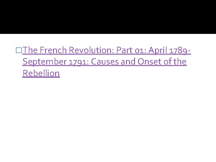 �The French Revolution: Part 01: April 1789 - September 1791: Causes and Onset of