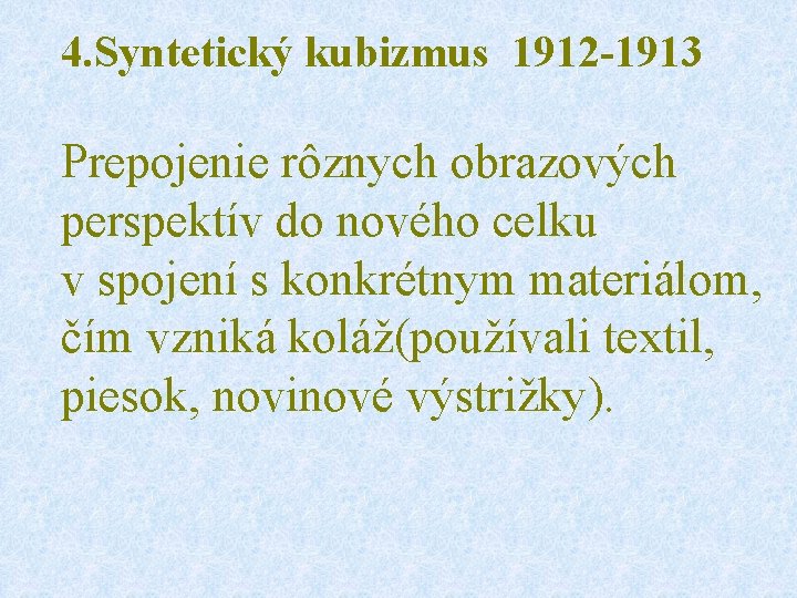 4. Syntetický kubizmus 1912 -1913 Prepojenie rôznych obrazových perspektív do nového celku v spojení