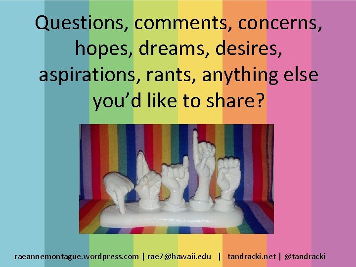 Questions, comments, concerns, hopes, dreams, desires, aspirations, rants, anything else you’d like to share?