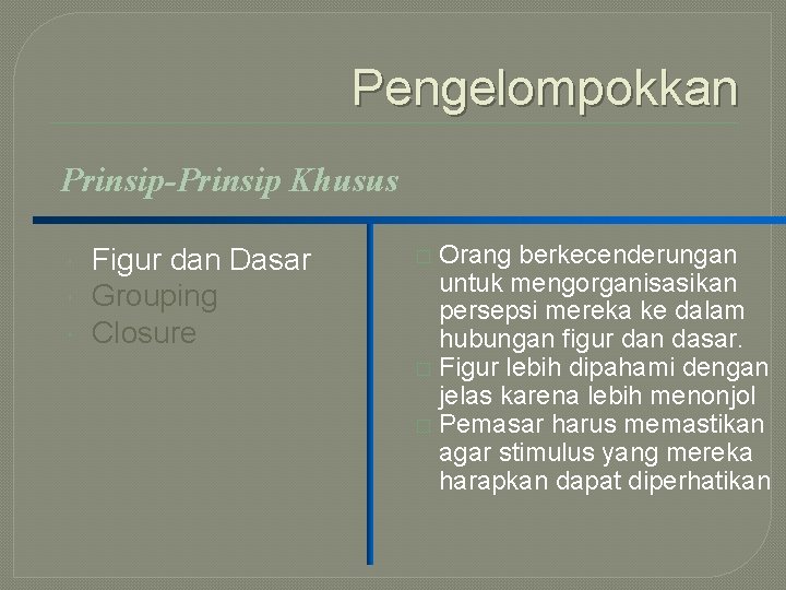 Pengelompokkan Prinsip-Prinsip Khusus Figur dan Dasar Grouping Closure Orang berkecenderungan untuk mengorganisasikan persepsi mereka Pengelompokkan Prinsip-Prinsip Khusus Figur dan Dasar Grouping Closure Orang berkecenderungan untuk mengorganisasikan persepsi mereka