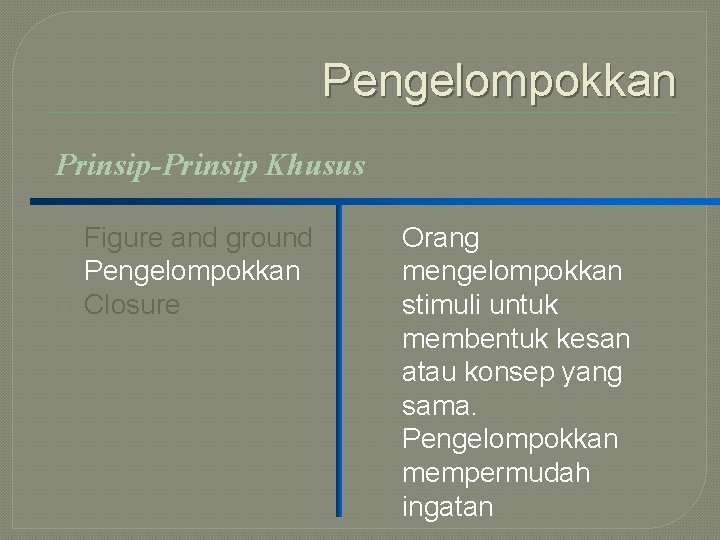 Pengelompokkan Prinsip-Prinsip Khusus Figure and ground Pengelompokkan Closure Orang mengelompokkan stimuli untuk membentuk kesan Pengelompokkan Prinsip-Prinsip Khusus Figure and ground Pengelompokkan Closure Orang mengelompokkan stimuli untuk membentuk kesan