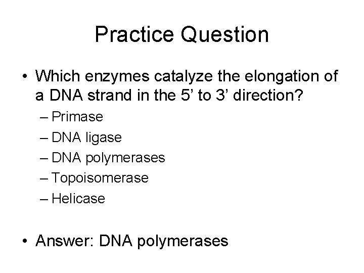 Practice Question • Which enzymes catalyze the elongation of a DNA strand in the