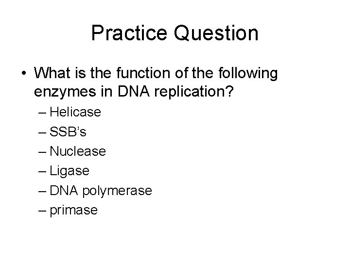 Practice Question • What is the function of the following enzymes in DNA replication?