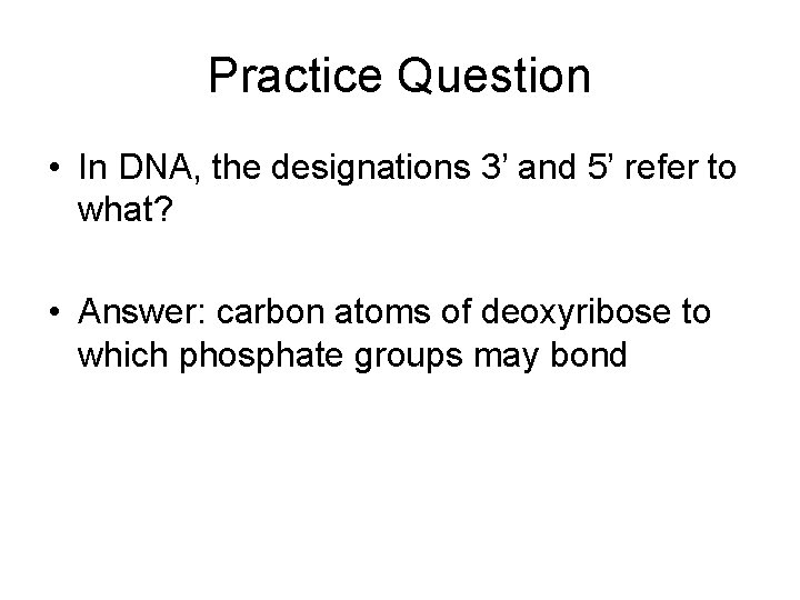 Practice Question • In DNA, the designations 3’ and 5’ refer to what? •