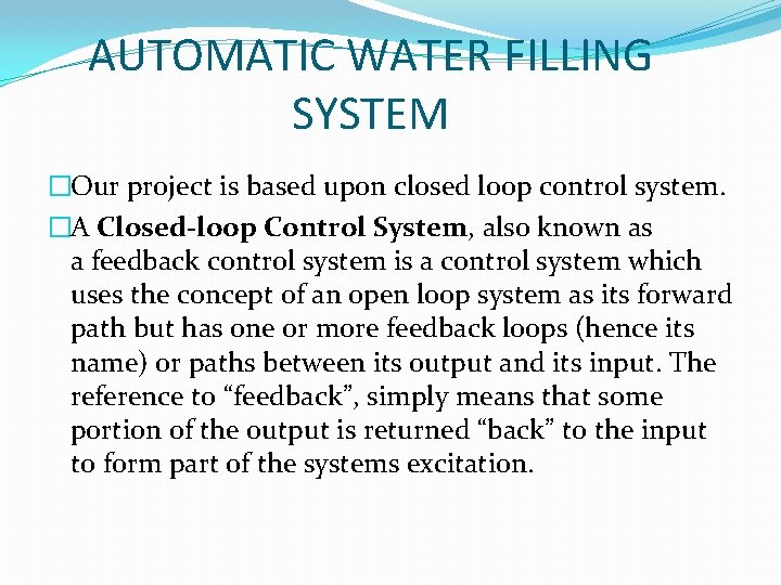 AUTOMATIC WATER FILLING SYSTEM �Our project is based upon closed loop control system. �A