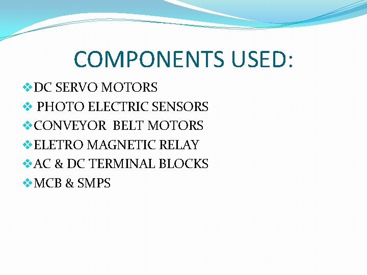 COMPONENTS USED: v. DC SERVO MOTORS v PHOTO ELECTRIC SENSORS v. CONVEYOR BELT MOTORS