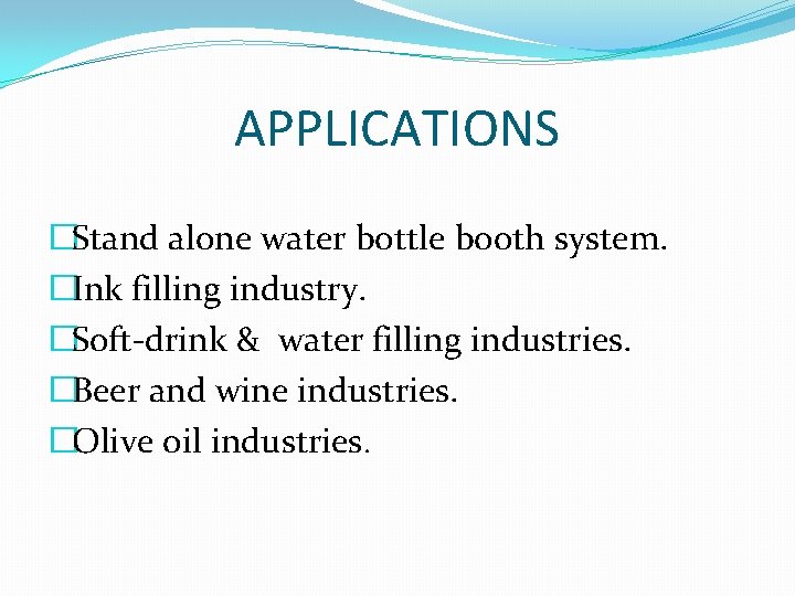 APPLICATIONS �Stand alone water bottle booth system. �Ink filling industry. �Soft-drink & water filling