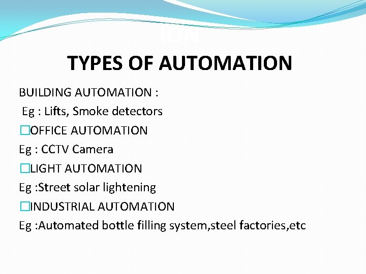 ION TYPES OF AUTOMATION BUILDING AUTOMATION : Eg : Lifts, Smoke detectors �OFFICE AUTOMATION