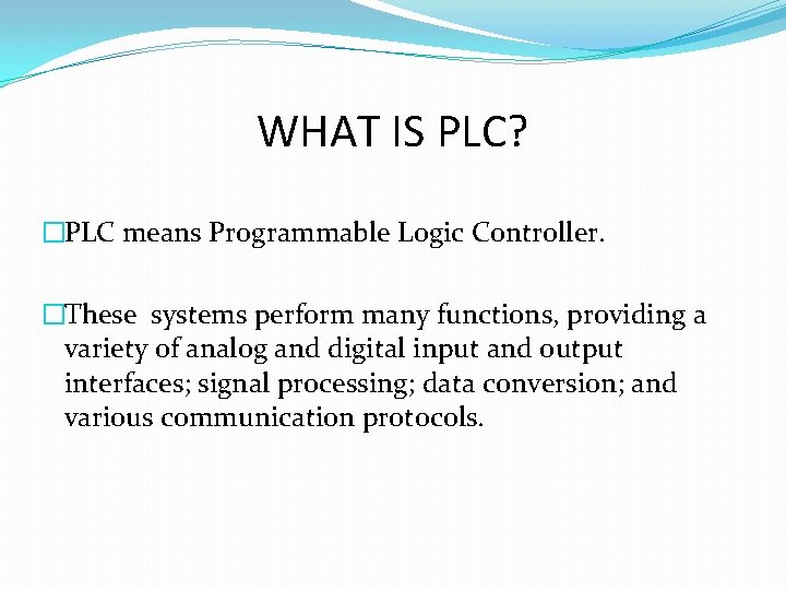 WHAT IS PLC? �PLC means Programmable Logic Controller. �These systems perform many functions, providing