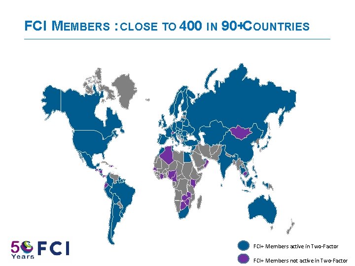 FCI MEMBERS : CLOSE TO 400 IN 90+COUNTRIES FCI+ Members active in Two-Factor FCI+