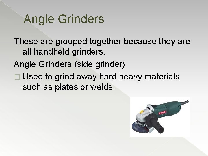 Angle Grinders These are grouped together because they are all handheld grinders. Angle Grinders