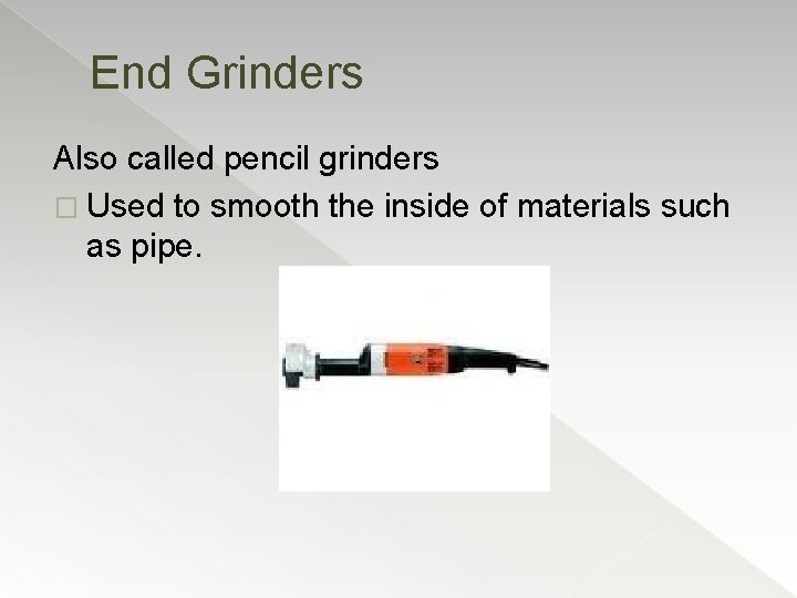 End Grinders Also called pencil grinders � Used to smooth the inside of materials