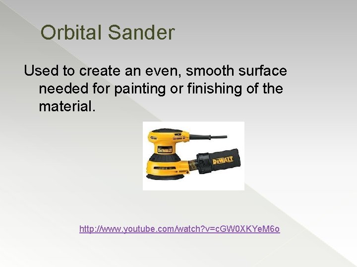 Orbital Sander Used to create an even, smooth surface needed for painting or finishing