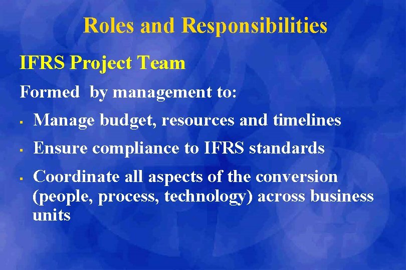 Roles and Responsibilities IFRS Project Team Formed by management to: § Manage budget, resources