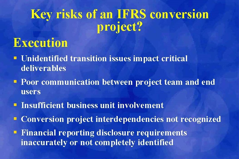 Key risks of an IFRS conversion project? Execution § Unidentified transition issues impact critical