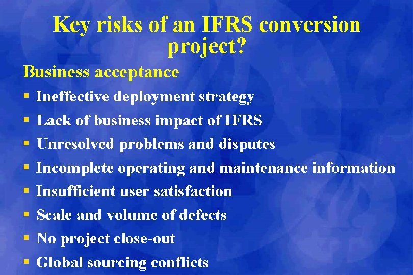 Key risks of an IFRS conversion project? Business acceptance § § § § Ineffective