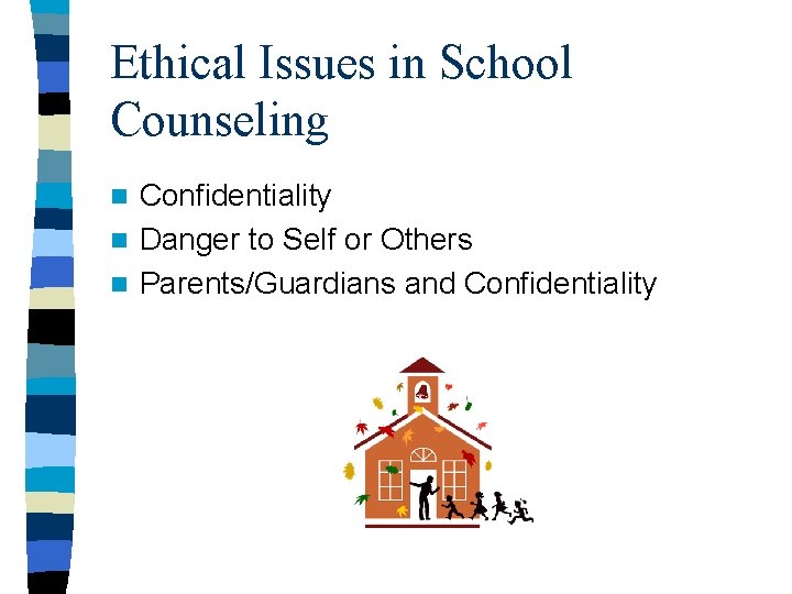 Ethical Issues in School Counseling Confidentiality n Danger to Self or Others n Parents/Guardians