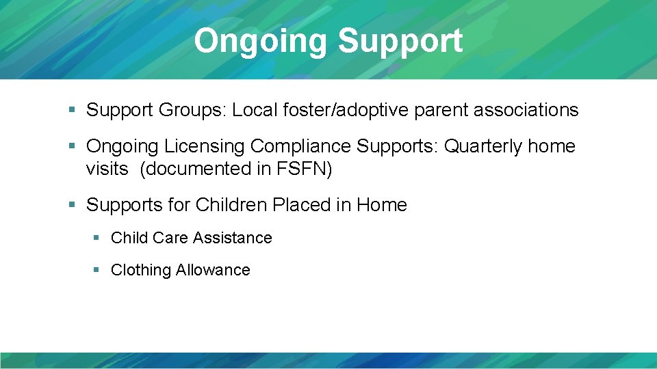 Ongoing Support § Support Groups: Local foster/adoptive parent associations § Ongoing Licensing Compliance Supports: