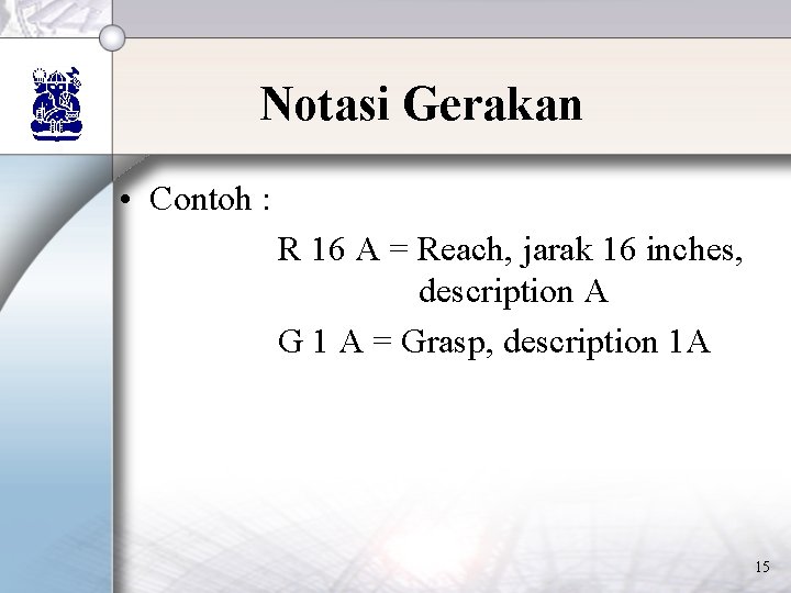 Notasi Gerakan • Contoh : R 16 A = Reach, jarak 16 inches, description