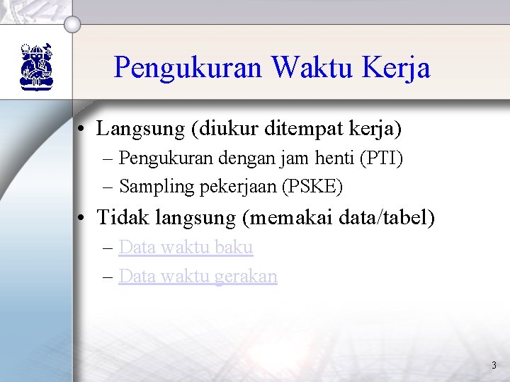Pengukuran Waktu Kerja • Langsung (diukur ditempat kerja) – Pengukuran dengan jam henti (PTI)