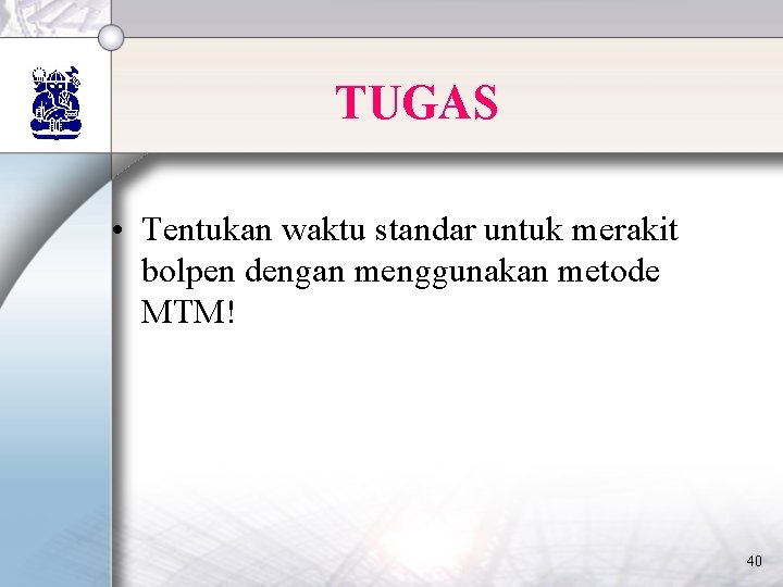 TUGAS • Tentukan waktu standar untuk merakit bolpen dengan menggunakan metode MTM! 40 