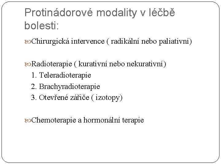 Protinádorové modality v léčbě bolesti: Chirurgická intervence ( radikální nebo paliativní) Radioterapie ( kurativní