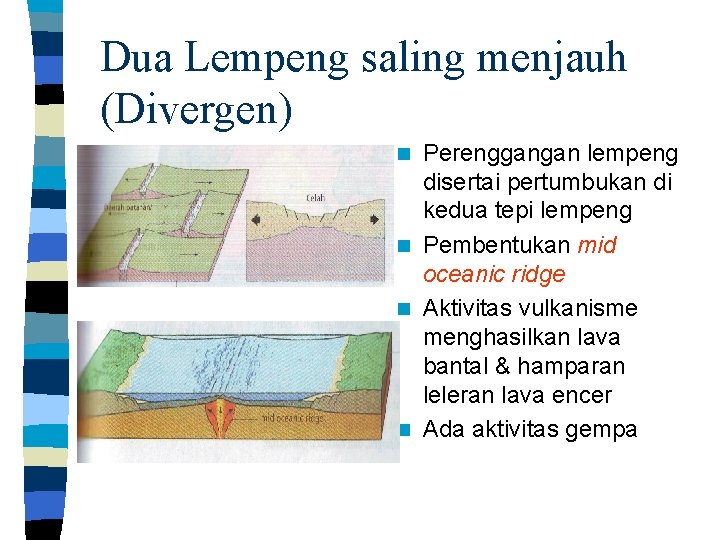 Dua Lempeng saling menjauh (Divergen) Perenggangan lempeng disertai pertumbukan di kedua tepi lempeng n