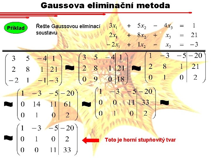 Gaussova eliminační metoda Příklad Řešte Gaussovou eliminací soustavu Toto je horní stupňovitý tvar 