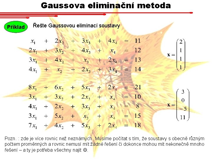 Gaussova eliminační metoda Příklad Řešte Gaussovou eliminací soustavy Pozn. : zde je více rovnic