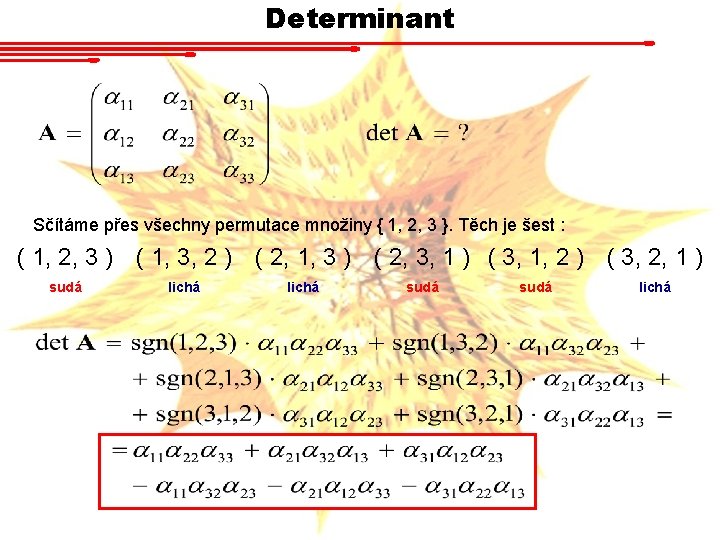 Determinant Sčítáme přes všechny permutace množiny { 1, 2, 3 }. Těch je šest