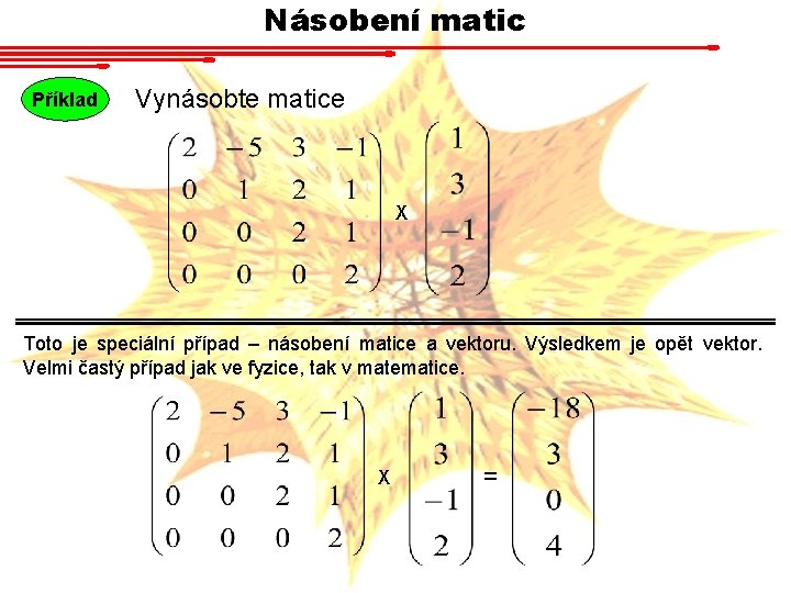 Násobení matic Příklad Vynásobte matice X Toto je speciální případ – násobení matice a