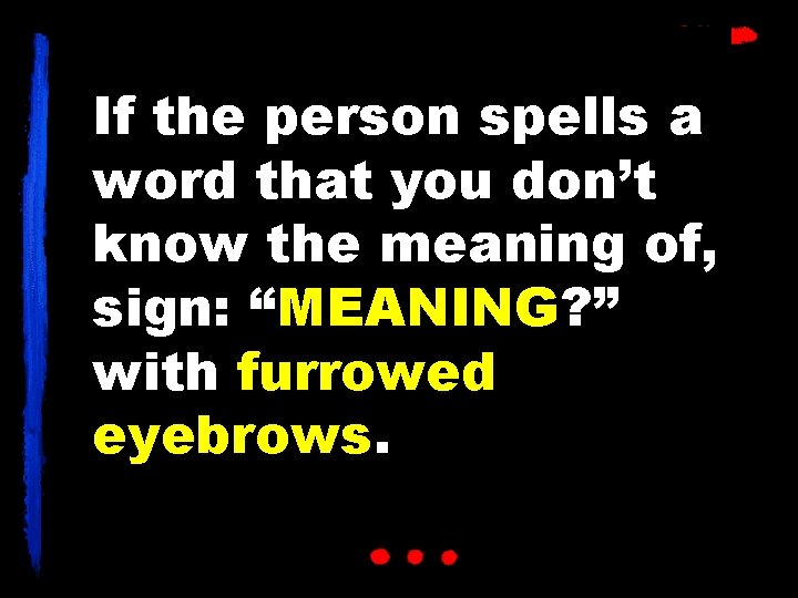 If the person spells a word that you don’t know the meaning of, sign: